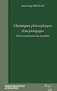 Aaron Serge Mba Ela II - Chroniques philosophiques d'un pédagogue - Pour la reconversion des mentalités.