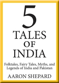  Aaron Shepard - 5 Tales of India: Folktales, Fairy Tales, Myths, and Legends of India and Pakistan.