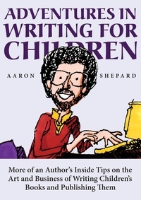  Aaron Shepard - Adventures in Writing for Children: More of an Author's Inside Tips on the Art and Business of Writing Children's Books and Publishing Them.