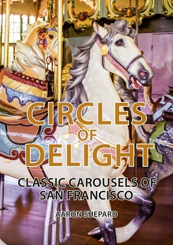  Aaron Shepard - Circles of Delight: Classic Carousels of San Francisco.