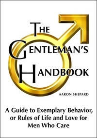  Aaron Shepard - The Gentleman's Handbook: A Guide to Exemplary Behavior, or Rules of Life and Love for Men Who Care.