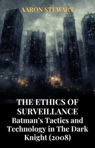The Ethics of Surveillance: Batman’s Tactics and Technology in The Dark Knight (2008)
