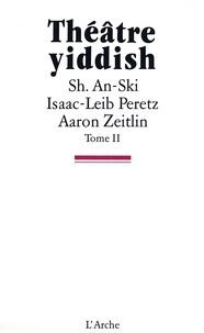 Aaron Zeitlin et Isaac-Leib Peretz - Théâtre Yiddish tome 2.