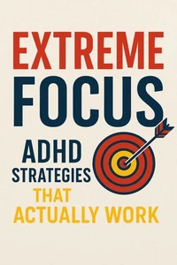 Extreme Focus: ADHD Strategies That Actually Work