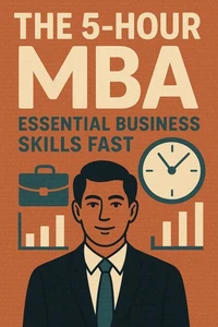 The 5-Hour MBA: Essential Business Skills Fast