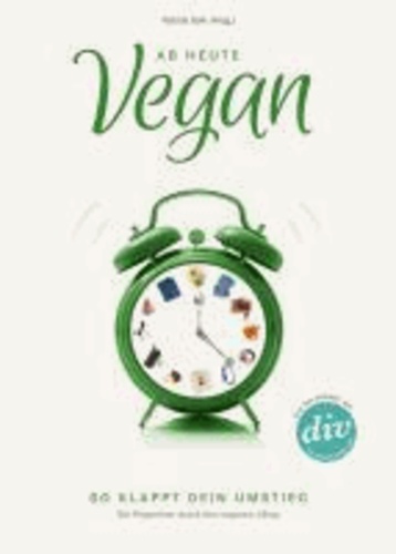 Ab heute vegan - So klappt dein Umstieg. Ein Wegweiser durch den veganen Alltag.