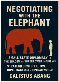 Negotiating With the Elephant: Small State Diplomacy in the Shadow of Superpower Influence - Strategies for Effective Diplomacy in a Unipolar World