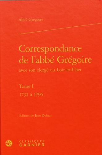 Correspondance de l'abbé Grégoire avec son clergé du Loir-et-Cher. Tome 1, 1791 à 1795
