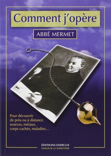 Abbé Mermet - Comment j'opère - Pour découvrir de près ou à distance sources, métaux, corps cachés, maladies....