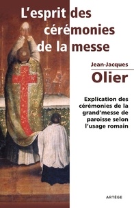 Abbé Olier Jean-Jacques - L'Esprit des Cérémonies de la Messe - Explication des cérémonies de la grand'messe de paroisse selon l'usage romain.