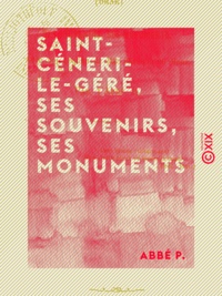 Abbé P. - Saint-Céneri-le-Géré, ses souvenirs, ses monuments - Chronique sagienne.