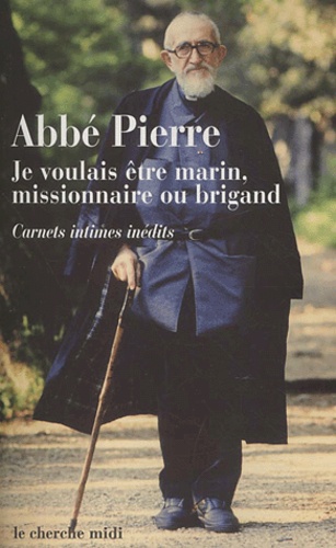  Abbé Pierre - Je Voulais Etre Marin, Missionnaire Ou Brigand. Carnets Intimes Et Pensees Choisies.