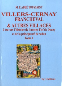  Abbé Toussaint - Villers-Cernay - Francheval & autres villages à travers l'histoire de l'ancien fief de Douzy et de la principauté de Sedan Tome 1.