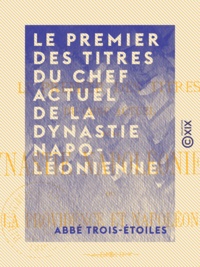 Abbé Trois-Étoiles - Le Premier des Titres du chef actuel de la dynastie napoléonienne ou la Providence et Napoléon III - Étude philosophico-historique.
