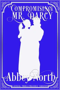 Compromising Mr. Darcy: A Steamy "Pride &amp; Prejudice" Variation