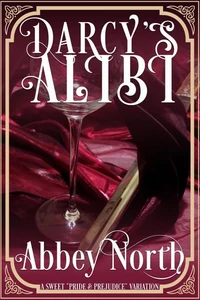 Darcy's Alibi: A Sweet "Pride &amp; Prejudice" Variation