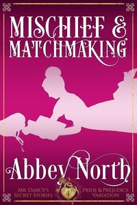  Abbey North - Mischief &amp; Matchmaking: A "Pride &amp; Prejudice" Variation - Mr. Darcy's Secret Stories.