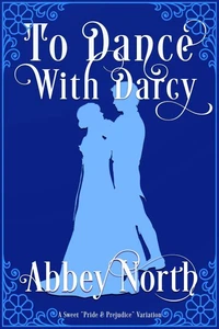 To Dance With Darcy: A Sweet "Pride &amp; Prejudice" Variation