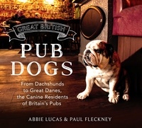Abbie Lucas et Paul Fleckney - Great British Pub Dogs - From Dachshunds to Great Danes, the Canine Residents of Britain's Pubs.