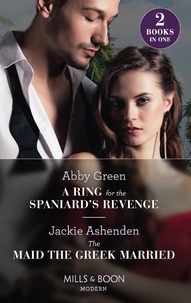 Abby Green et Jackie Ashenden - A Ring For The Spaniard's Revenge / The Maid The Greek Married - A Ring for the Spaniard's Revenge / The Maid the Greek Married.