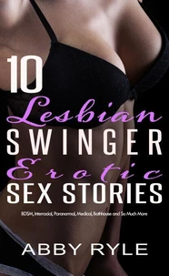 10 Lesbian Swinger Erotic Sex Stories: BDSM, Interracial, Paranormal, Medical, Bathhouse and So Much More