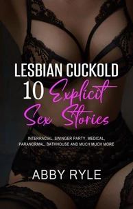 Lesbian Cuckold 10 Explicit Sex Stories: Interracial, Swinger party, Medical, Paranormal, Bathhouse and Much Much More