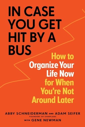 In Case You Get Hit by a Bus. How to Organize Your Life Now for When You're Not Around Later