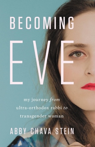 Becoming Eve. My Journey from Ultra-Orthodox Rabbi to Transgender Woman