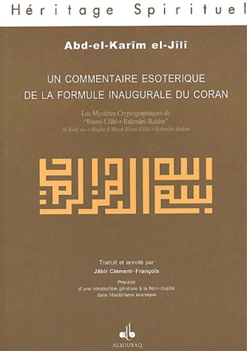 Abd-el-Karîm El-Jîlî - Un Commentaire Esoterique De La Formule Inaugurale Du Coran. Les Mysteres Cryptographiques De Bismi-Llahi-R-Rahmani-R-Rahim Precede D'Une Introduction Generale A La Non-Dualite Dans L'Esoterisme Islamique.