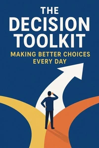 The Decision Toolkit_ Making Better Choices Every Day