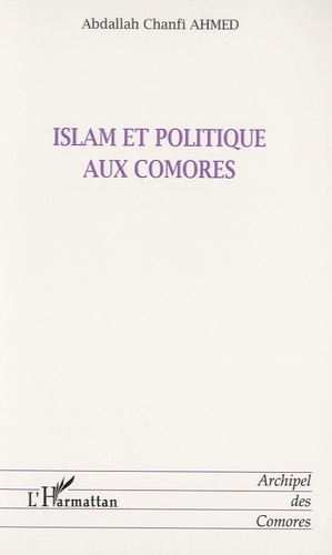 Abdallah Chanfi Ahmed - Islam et politique aux Comores - Evolution de l'autorité spirituelle depuis le Protectorat français (1886) jusqu'à nos jours.