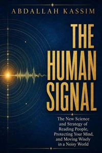 THE HUMAN SIGNAL : The New Science and Strategy of Reading People, Protecting Your Mind, and Moving Wisely in a Noisy World