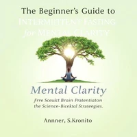 The Beginner’s Guide to Intermittent Fasting for Mental Clarity: Unlock Your Brain's Potential with Science-Backed Strategies