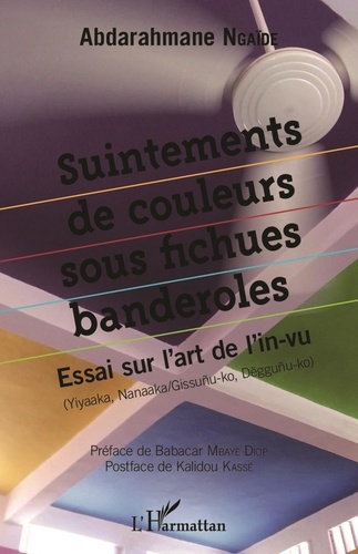 Abdarahmane Ngaïdé - Suintements de couleurs sous fichues banderoles - Essai sur l'art de l'in-vu (Yiyaaka, Nanaaka/Gissunu-ko, Dëggunu-ko).