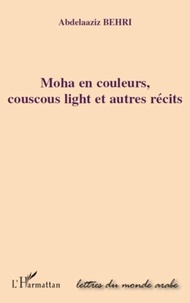 Abdelaaziz Behri - Moha en couleurs, couscous light et autres récits.