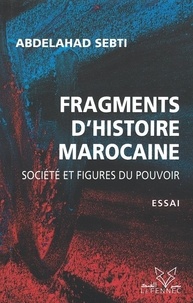 Abdelahad Sebti - Fragments d'histoire marocaine - Société et figures du pouvoir.