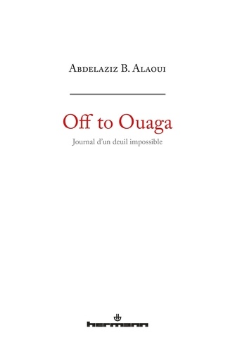 Abdelaziz Belhassan Alaoui - Off to Ouaga - Journal d'un deuil impossible.
