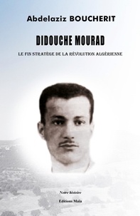 Abdelaziz Boucherit - DIDOUCHE MOURAD : Le fin stratège de la révolution algérienne.
