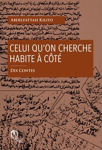 Abdelfattah Kilito - Celui qu'on cherche habite à côté - Dix contes.