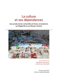 Abdelfettah Benchenna et Dominique Marchetti - La culture et ses dépendances - Les productions culturelles et leurs circulations au Maghreb et au Moyen-Orient.