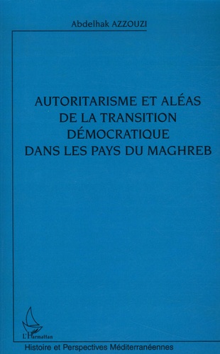 Abdelhak Azzouzi - Autoritarisme et aléas de la transition démocratique dans les pays du Maghreb.