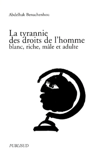 Abdelhak Benachenhou - La Tyrannie Des Droits De L'Homme. Blanc, Riche, Male Et Adulte.