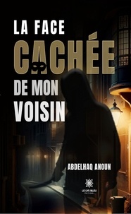 Abdelhaq Anoun - La face cachée de mon voisin.