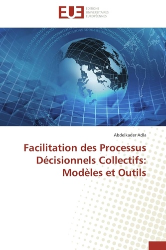 Abdelkader Adla - Facilitation des Processus Décisionnels Collectifs: Modèles et Outils.