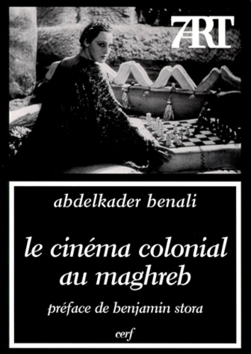 Abdelkader Benali - LE CINEMA COLONIAL AU MAGHREB. - L'imaginaire en trompe-l'oeil.