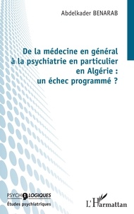 Abdelkader Benarab - De la médecine en général à la psychiatrie en particulier en Algérie : un échec programmé ?.
