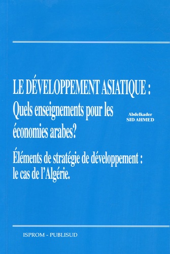 Abdelkader Sid Ahmed - Le développement asiatique : quel enseignement pour les économies arabes ? - Eléments de stratégie de développement : le cas de l'Algérie.