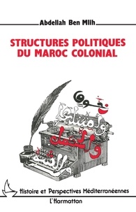 Abdellah Ben Mlih - Structures politiques du Maroc colonial.