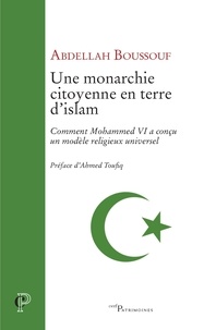 Abdellah Boussouf et Abdallah Boussouf - Une monarchie citoyenne en terre d'islam - Comment Mohammed VI a conçu un modèle religieux universel ?.