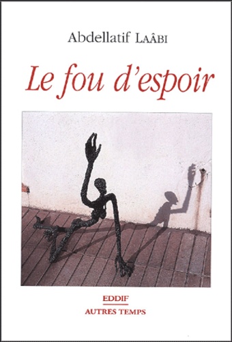 Abdellatif Laâbi - Le fou d'espoir - Ou Le chemin des ordalies.